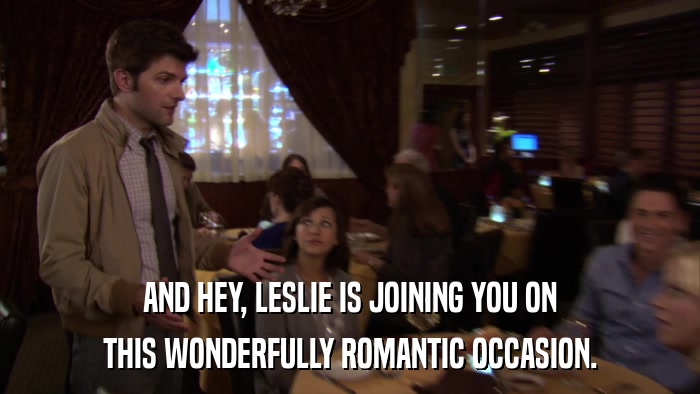 AND HEY, LESLIE IS JOINING YOU ON THIS WONDERFULLY ROMANTIC OCCASION. 