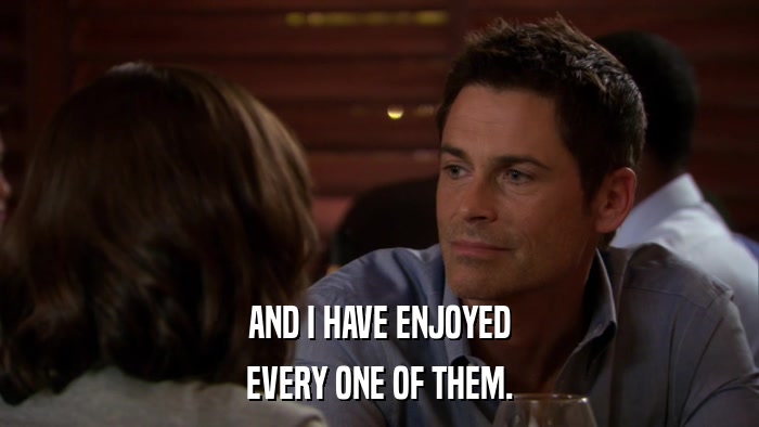 AND I HAVE ENJOYED EVERY ONE OF THEM. 