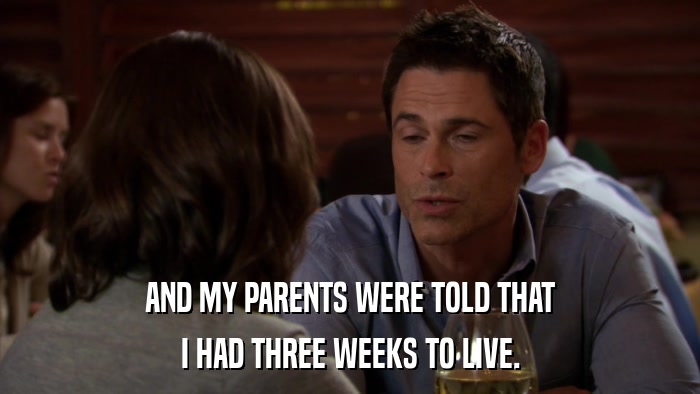 AND MY PARENTS WERE TOLD THAT I HAD THREE WEEKS TO LIVE. 