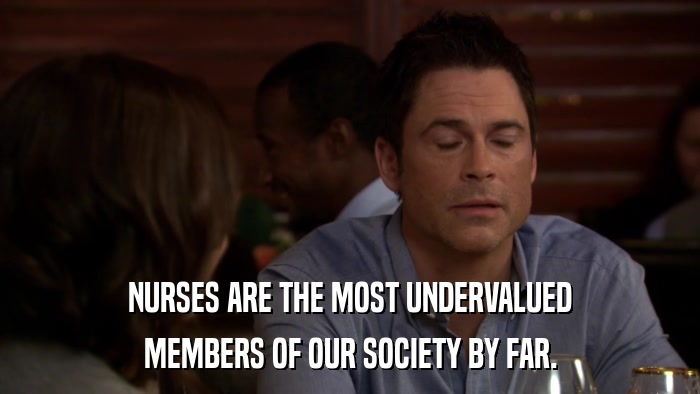 NURSES ARE THE MOST UNDERVALUED MEMBERS OF OUR SOCIETY BY FAR. 