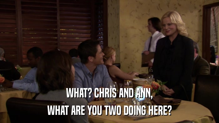 WHAT? CHRIS AND ANN, WHAT ARE YOU TWO DOING HERE? 