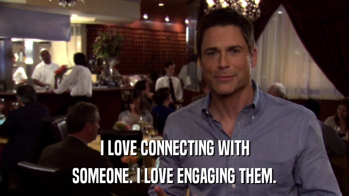 I LOVE CONNECTING WITH SOMEONE. I LOVE ENGAGING THEM. 