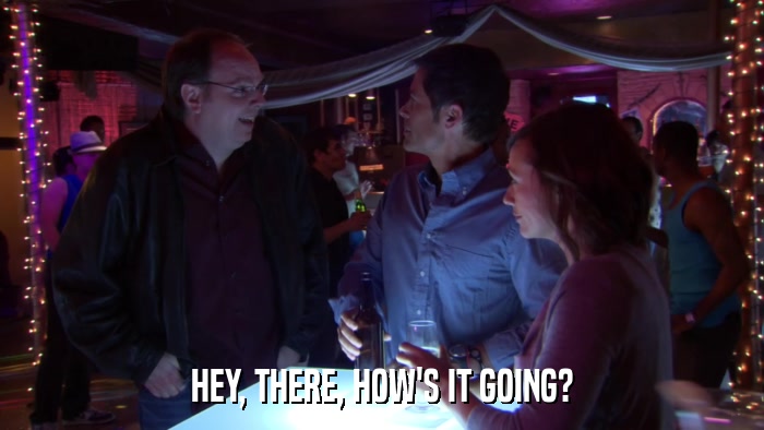 HEY, THERE, HOW'S IT GOING?  