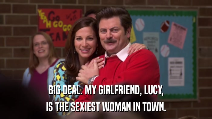BIG DEAL. MY GIRLFRIEND, LUCY, IS THE SEXIEST WOMAN IN TOWN. 