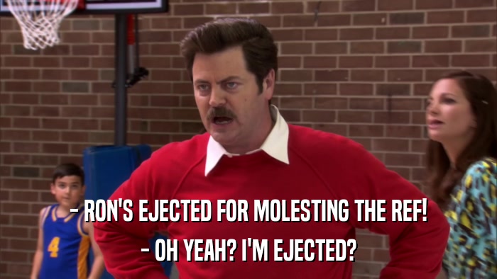 - RON'S EJECTED FOR MOLESTING THE REF! - OH YEAH? I'M EJECTED? 