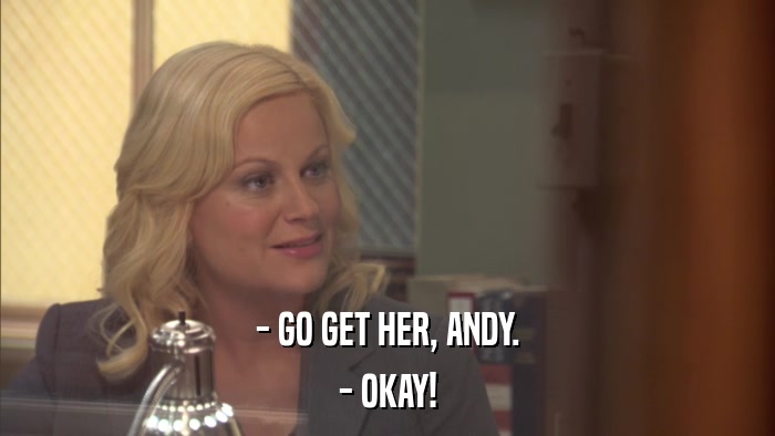- GO GET HER, ANDY. - OKAY! 