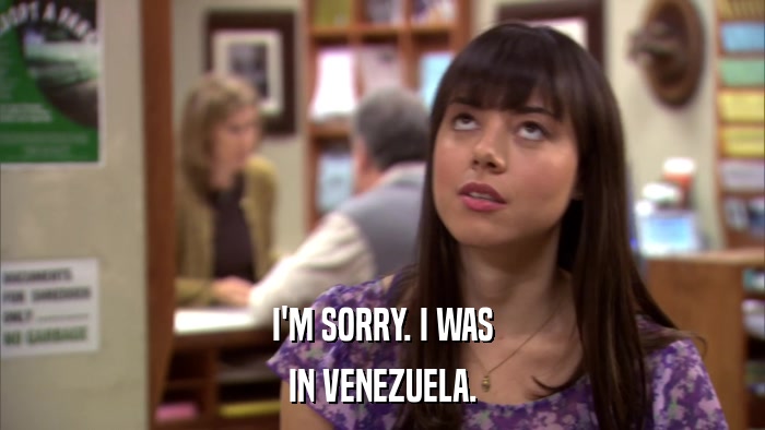 I'M SORRY. I WAS IN VENEZUELA. 