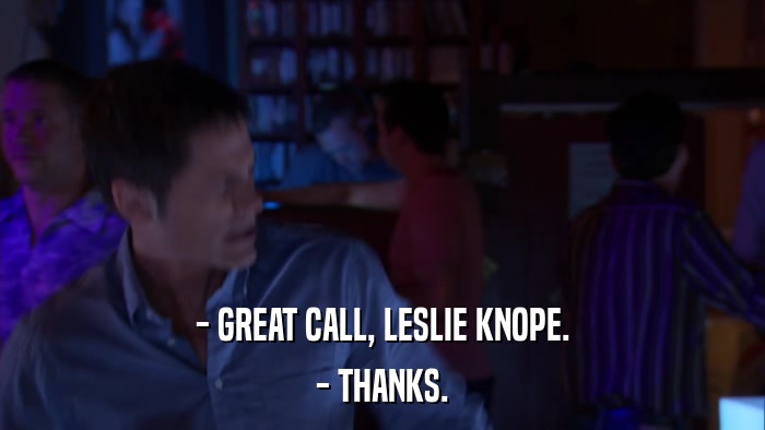 - GREAT CALL, LESLIE KNOPE. - THANKS. 