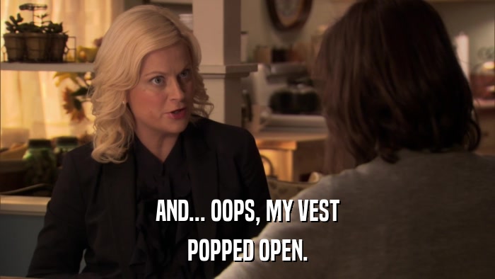 AND... OOPS, MY VEST POPPED OPEN. 