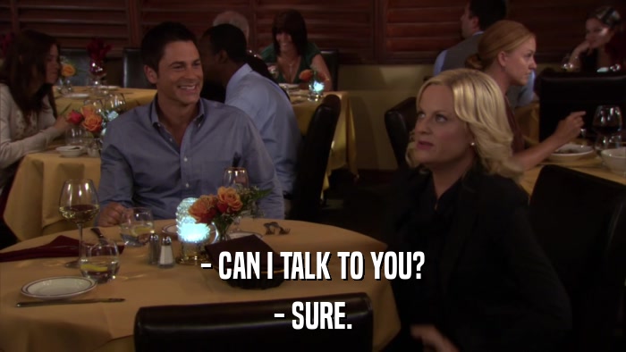- CAN I TALK TO YOU? - SURE. 