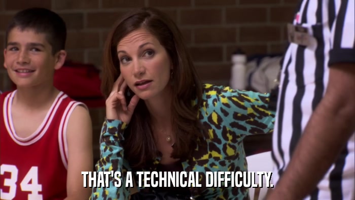 THAT'S A TECHNICAL DIFFICULTY.  