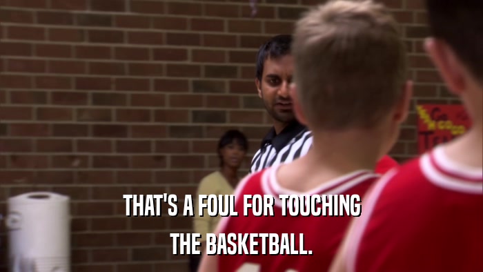 THAT'S A FOUL FOR TOUCHING THE BASKETBALL. 
