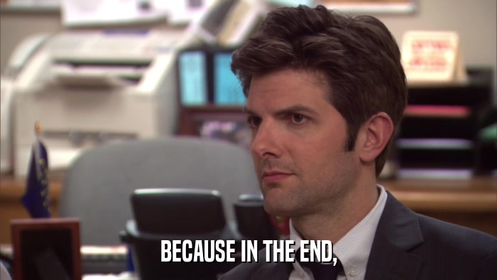 BECAUSE IN THE END,  