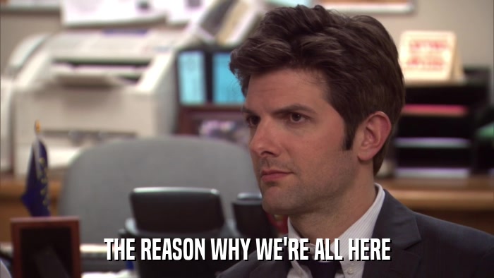 THE REASON WHY WE'RE ALL HERE  