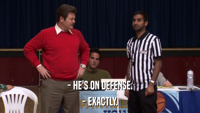 - HE'S ON DEFENSE. - EXACTLY. 