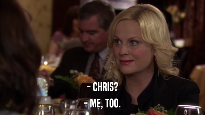 - CHRIS? - ME, TOO. 
