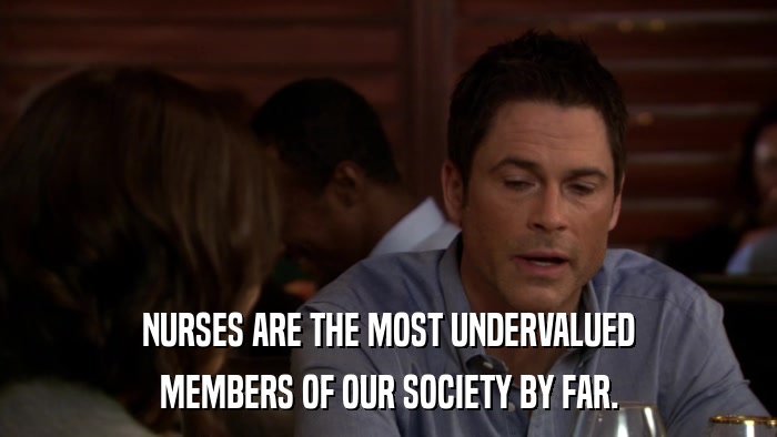 NURSES ARE THE MOST UNDERVALUED MEMBERS OF OUR SOCIETY BY FAR. 