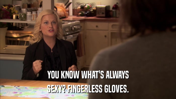 YOU KNOW WHAT'S ALWAYS SEXY? FINGERLESS GLOVES. 