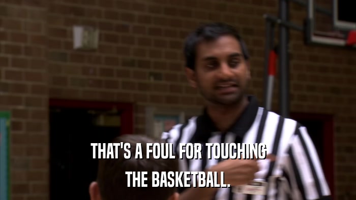 THAT'S A FOUL FOR TOUCHING THE BASKETBALL. 