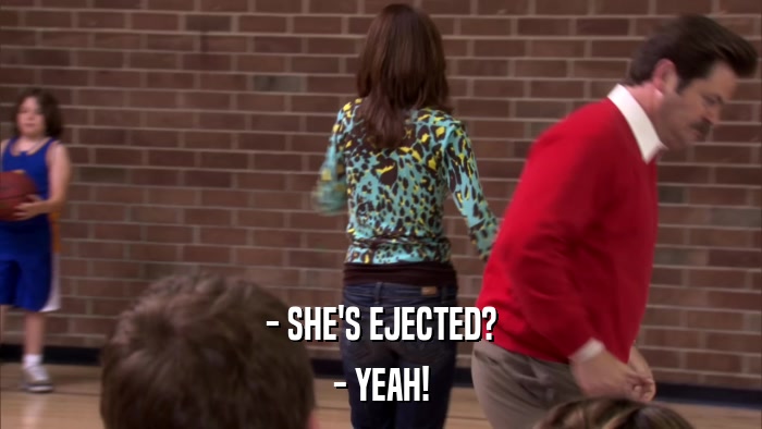 - SHE'S EJECTED? - YEAH! 