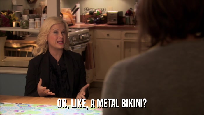 OR, LIKE, A METAL BIKINI?  