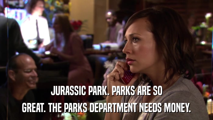 JURASSIC PARK. PARKS ARE SO GREAT. THE PARKS DEPARTMENT NEEDS MONEY. 