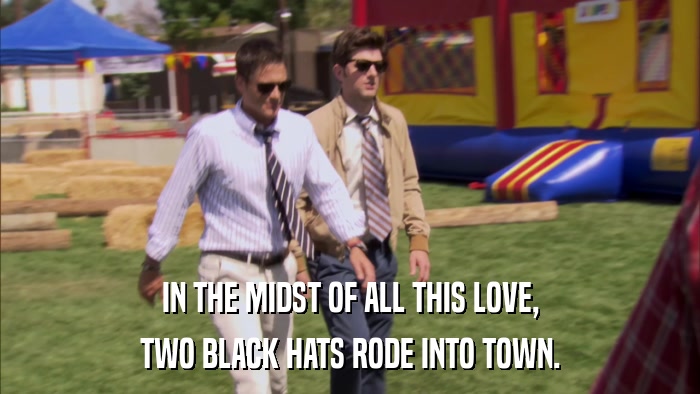 IN THE MIDST OF ALL THIS LOVE, TWO BLACK HATS RODE INTO TOWN. 