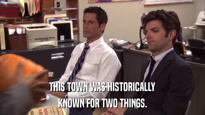 THIS TOWN WAS HISTORICALLY KNOWN FOR TWO THINGS. 