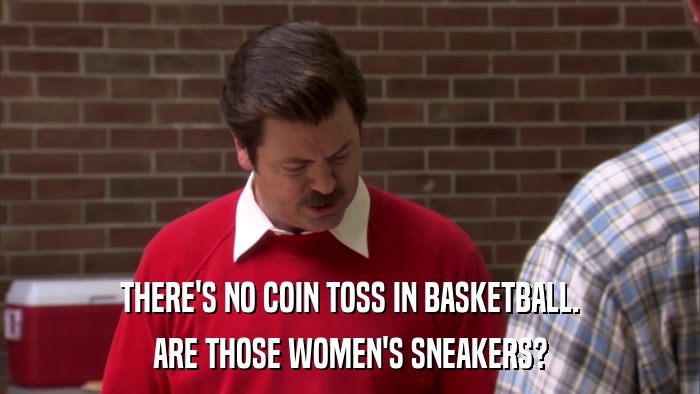 THERE'S NO COIN TOSS IN BASKETBALL. ARE THOSE WOMEN'S SNEAKERS? 