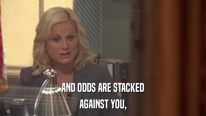 AND ODDS ARE STACKED AGAINST YOU, 