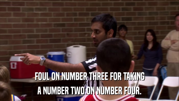 FOUL ON NUMBER THREE FOR TAKING A NUMBER TWO ON NUMBER FOUR. 