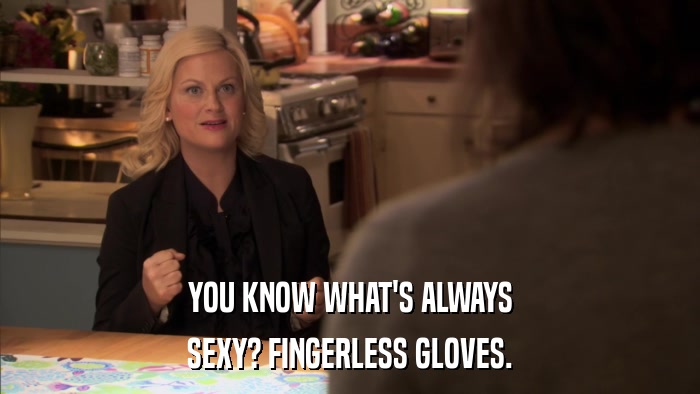 YOU KNOW WHAT'S ALWAYS SEXY? FINGERLESS GLOVES. 