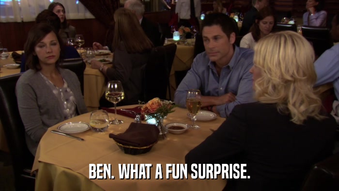 BEN. WHAT A FUN SURPRISE.  