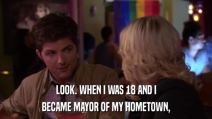 LOOK. WHEN I WAS 18 AND I BECAME MAYOR OF MY HOMETOWN, 