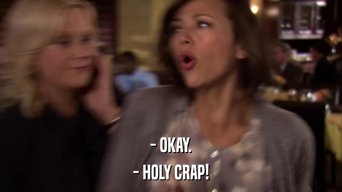 - OKAY. - HOLY CRAP! 