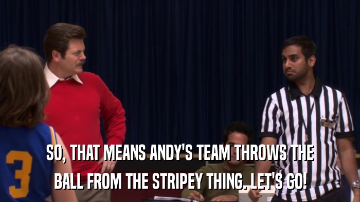 SO, THAT MEANS ANDY'S TEAM THROWS THE BALL FROM THE STRIPEY THING. LET'S GO! 