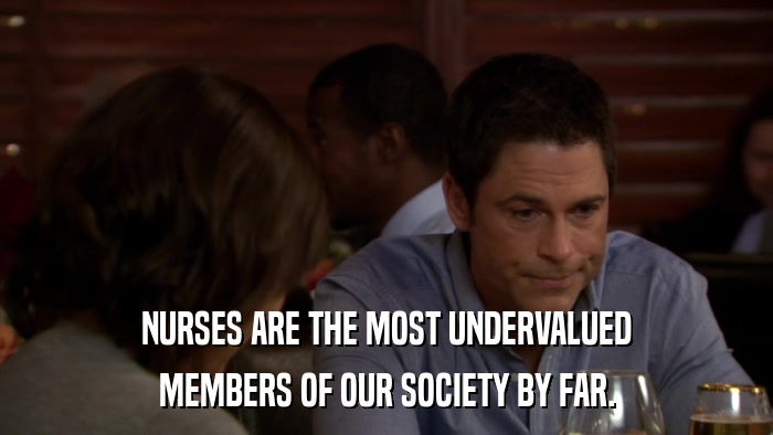 NURSES ARE THE MOST UNDERVALUED MEMBERS OF OUR SOCIETY BY FAR. 