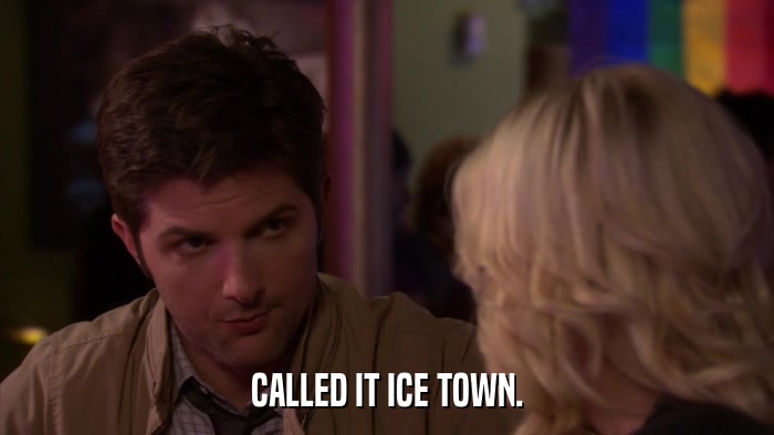 CALLED IT ICE TOWN.  