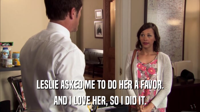 LESLIE ASKED ME TO DO HER A FAVOR. AND I LOVE HER, SO I DID IT. 