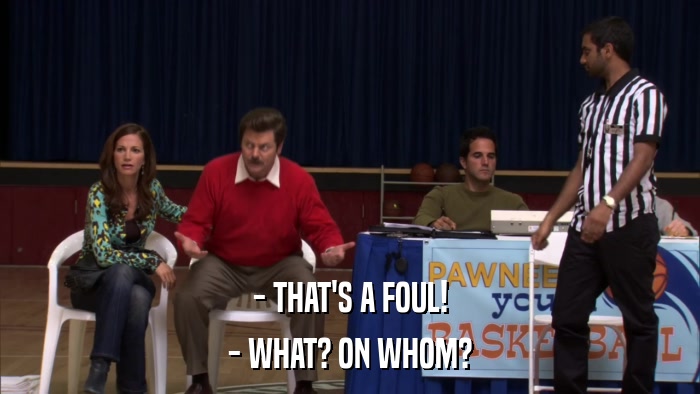 - THAT'S A FOUL! - WHAT? ON WHOM? 