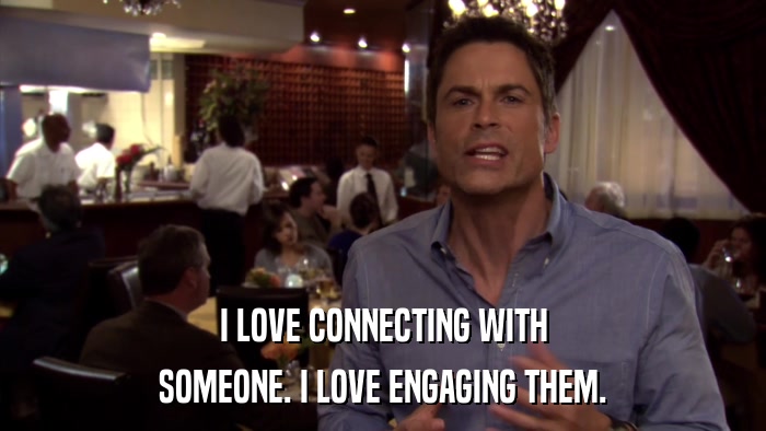 I LOVE CONNECTING WITH SOMEONE. I LOVE ENGAGING THEM. 