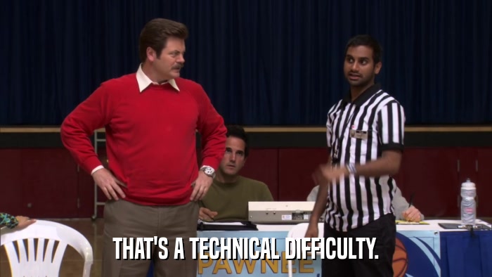 THAT'S A TECHNICAL DIFFICULTY.  