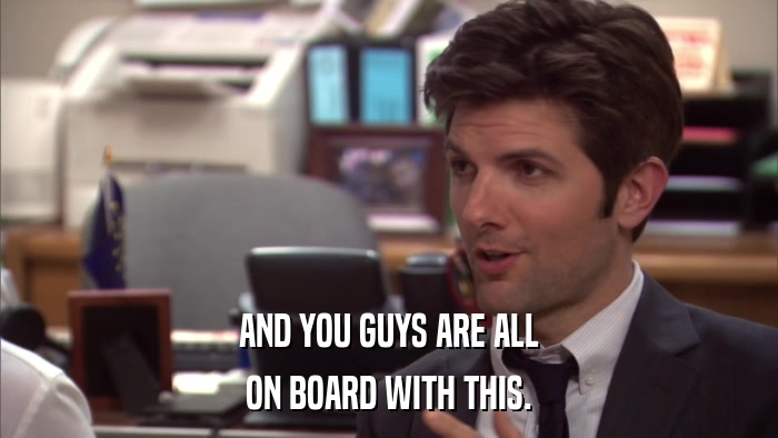 AND YOU GUYS ARE ALL ON BOARD WITH THIS. 