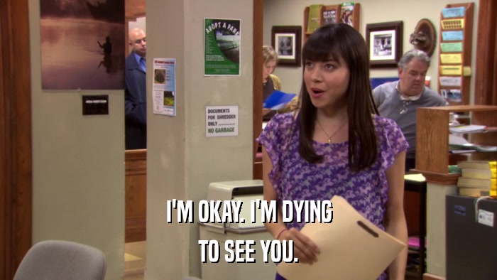 I'M OKAY. I'M DYING TO SEE YOU. 