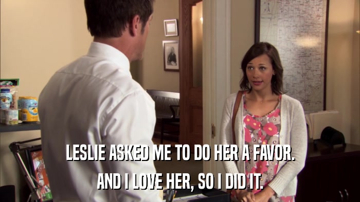 LESLIE ASKED ME TO DO HER A FAVOR. AND I LOVE HER, SO I DID IT. 