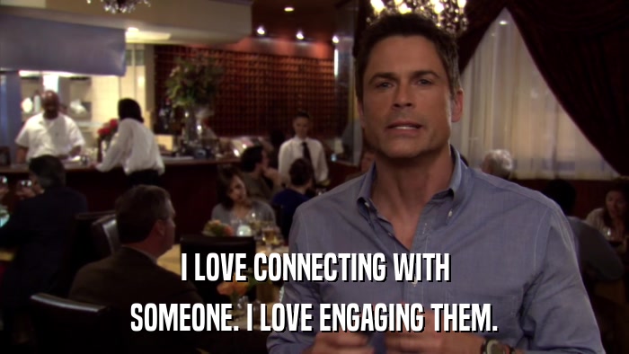 I LOVE CONNECTING WITH SOMEONE. I LOVE ENGAGING THEM. 