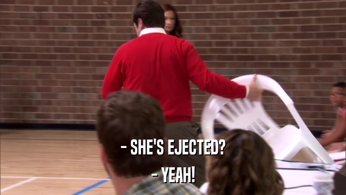 - SHE'S EJECTED? - YEAH! 