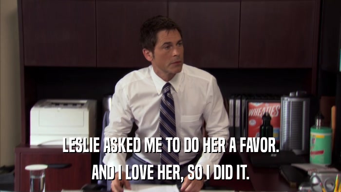 LESLIE ASKED ME TO DO HER A FAVOR. AND I LOVE HER, SO I DID IT. 