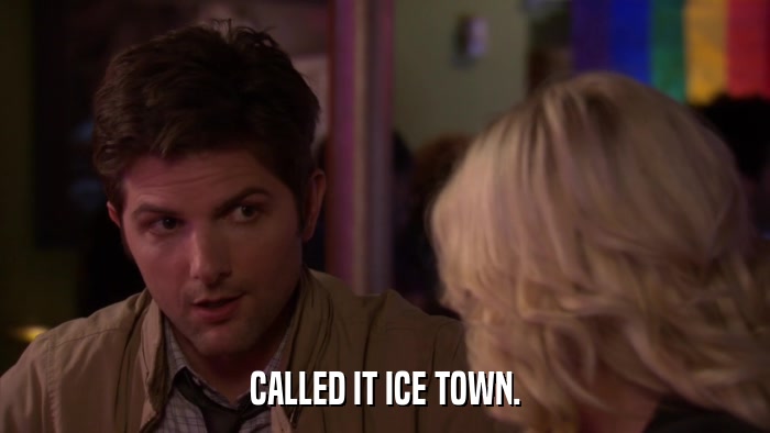 CALLED IT ICE TOWN.  