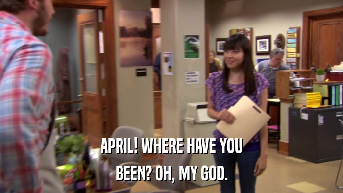 APRIL! WHERE HAVE YOU BEEN? OH, MY GOD. 